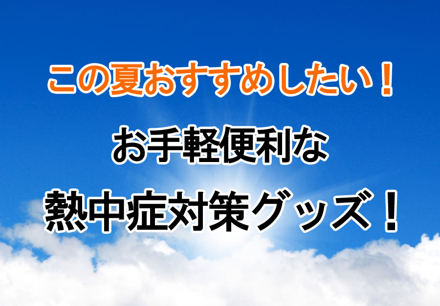 この夏おすすめしたい！お手軽便利な熱中症対策グッズ！"